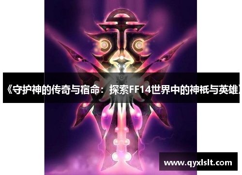 《守护神的传奇与宿命：探索FF14世界中的神祇与英雄》
